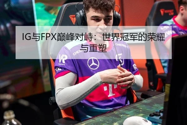 IG与FPX巅峰对峙：世界冠军的荣耀与重塑